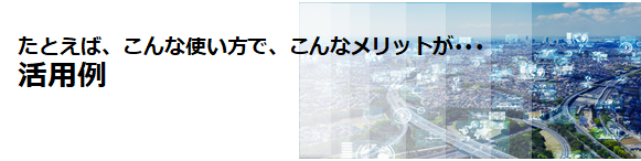 たとえば、こんなメリットが・・・活用例